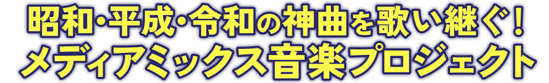 昭和・平成・令和の神曲を歌い継ぐ！メディアミックス音楽プロジェクト